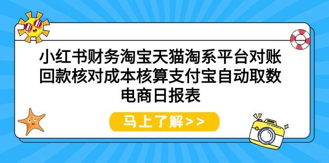 小红书财务淘宝天猫淘系平台对账回款核对成本核算支付宝自动取数电商日报表汇创项目库-网创项目资源站-副业项目-创业项目-搞钱项目汇创项目库