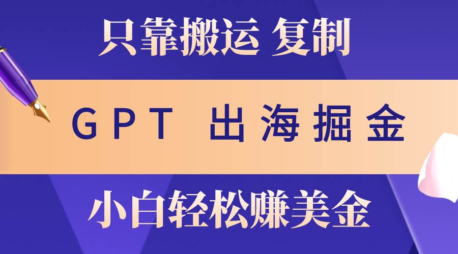 出海掘金搬运，赚老外美金，月入3w+，仅需GPT粘贴复制，小白也能玩转汇创项目库-网创项目资源站-副业项目-创业项目-搞钱项目汇创项目库