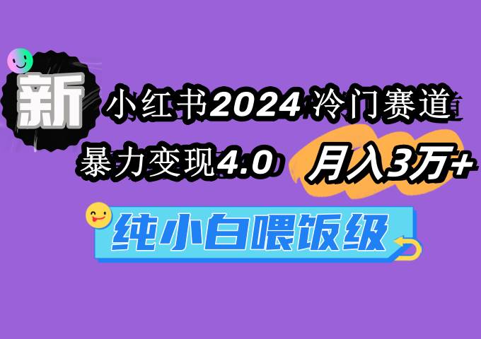 小红书2024冷门赛道 月入3万+ 暴力变现4.0 纯小白喂饭级汇创项目库-网创项目资源站-副业项目-创业项目-搞钱项目汇创项目库