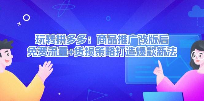 玩转拼多多：商品推广改版后，免费流量+货损策略打造爆款新法（无水印）汇创项目库-网创项目资源站-副业项目-创业项目-搞钱项目汇创项目库