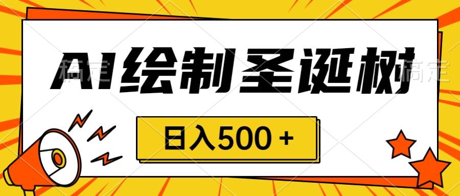 圣诞节风口，卖手绘圣诞树，AI制作 一分钟一个 会截图就能做 小白日入500＋汇创项目库-网创项目资源站-副业项目-创业项目-搞钱项目汇创项目库