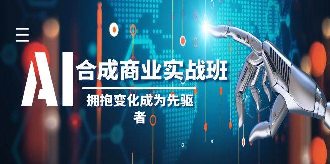 AI-合成商业实操班，拥抱变化成为先驱者（19节课）汇创项目库-网创项目资源站-副业项目-创业项目-搞钱项目汇创项目库