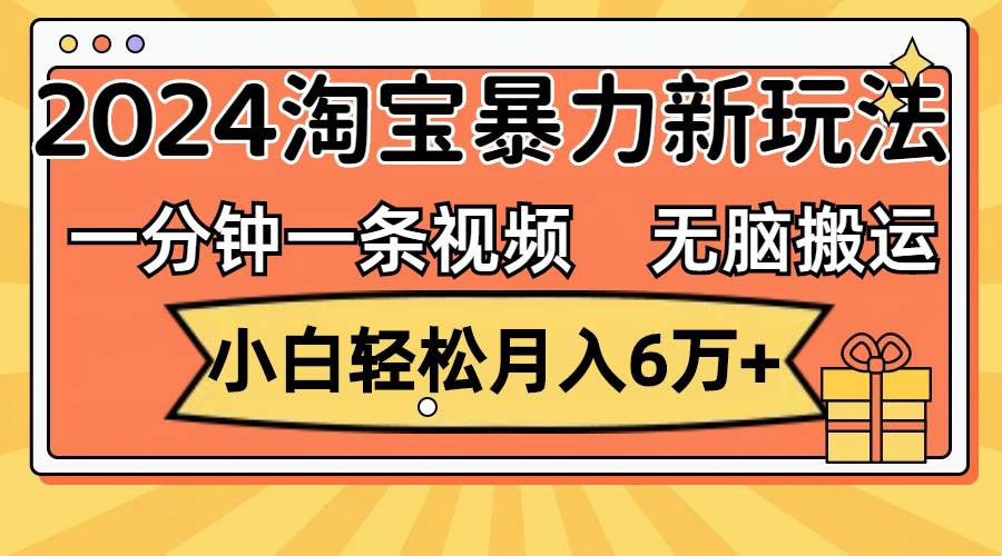 一分钟一条视频，无脑搬运，小白轻松月入6万+2024淘宝暴力新玩法，可批量汇创项目库-网创项目资源站-副业项目-创业项目-搞钱项目汇创项目库