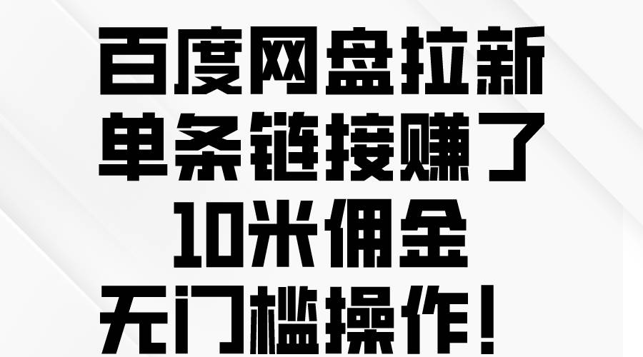 百度网盘拉新，单条链接赚了10米佣金，无门槛操作！汇创项目库-网创项目资源站-副业项目-创业项目-搞钱项目汇创项目库