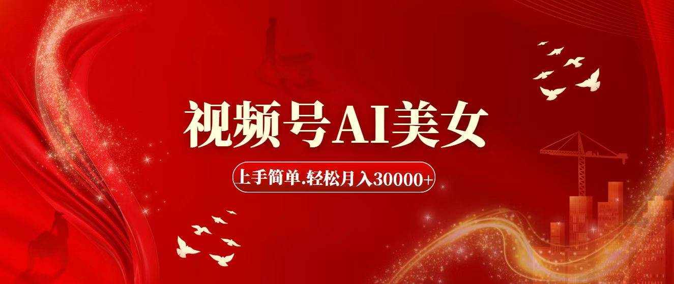 视频号AI美女，上手简单，轻松月入30000+汇创项目库-网创项目资源站-副业项目-创业项目-搞钱项目汇创项目库