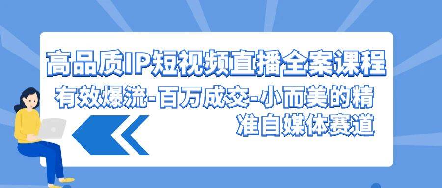 高品质 IP短视频直播-全案课程，有效爆流-百万成交-小而美的精准自媒体赛道汇创项目库-网创项目资源站-副业项目-创业项目-搞钱项目汇创项目库