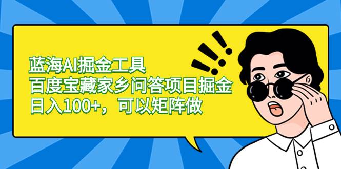 蓝海AI掘金工具百度宝藏家乡问答项目掘金，日入100+，可以矩阵做汇创项目库-网创项目资源站-副业项目-创业项目-搞钱项目汇创项目库