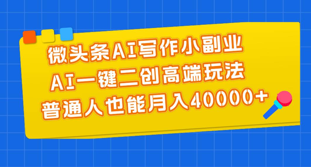 微头条AI写作小副业，AI一键二创高端玩法 普通人也能月入40000+汇创项目库-网创项目资源站-副业项目-创业项目-搞钱项目汇创项目库