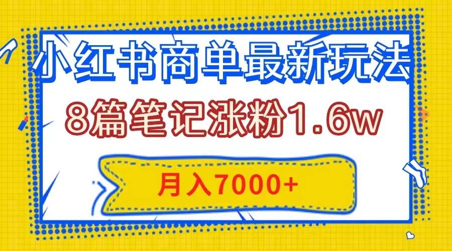 小红书商单最新玩法，8篇笔记涨粉1.6w，几分钟一个笔记，月入7000+汇创项目库-网创项目资源站-副业项目-创业项目-搞钱项目汇创项目库