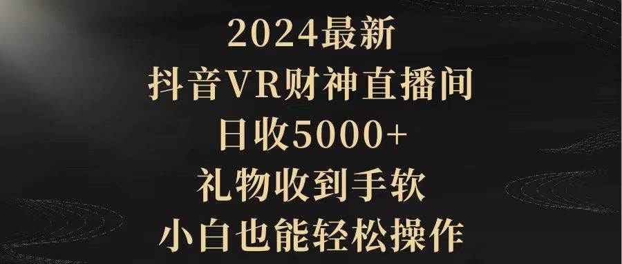 2024最新，抖音VR财神直播间，日收5000+，礼物收到手软，小白也能轻松操作汇创项目库-网创项目资源站-副业项目-创业项目-搞钱项目汇创项目库