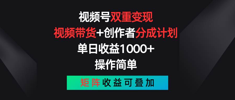 视频号双重变现，视频带货+创作者分成计划 , 单日收益1000+，可矩阵汇创项目库-网创项目资源站-副业项目-创业项目-搞钱项目汇创项目库