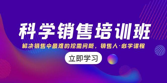 科学销售培训班：解决销售中最难的挖需问题，销售人·必学课程（11节课）汇创项目库-网创项目资源站-副业项目-创业项目-搞钱项目汇创项目库