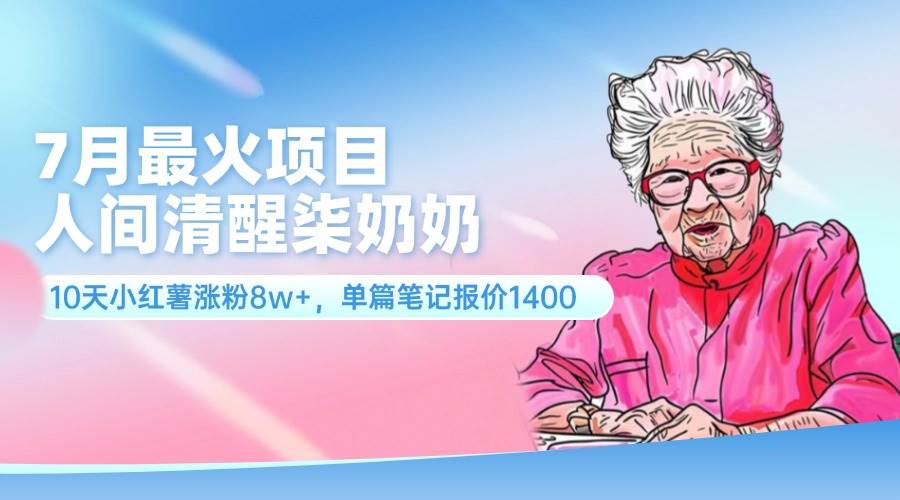 7月最火项目，人间清醒柒奶奶，10天小红薯涨粉8w+，单篇笔记报价1400.汇创项目库-网创项目资源站-副业项目-创业项目-搞钱项目汇创项目库