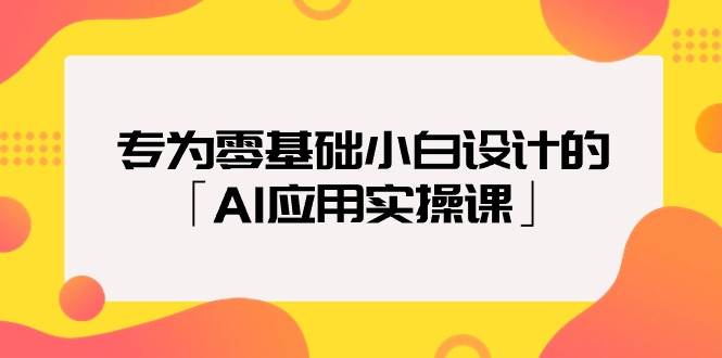 专为零基础小白设计的「AI应用实操课」汇创项目库-网创项目资源站-副业项目-创业项目-搞钱项目汇创项目库