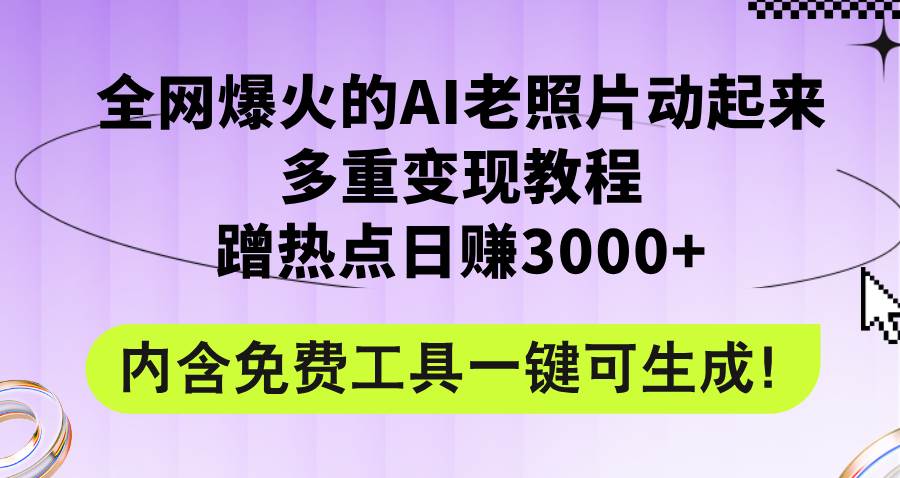 全网爆火的AI老照片动起来多重变现教程，蹭热点日赚3000+，内含免费工具汇创项目库-网创项目资源站-副业项目-创业项目-搞钱项目汇创项目库