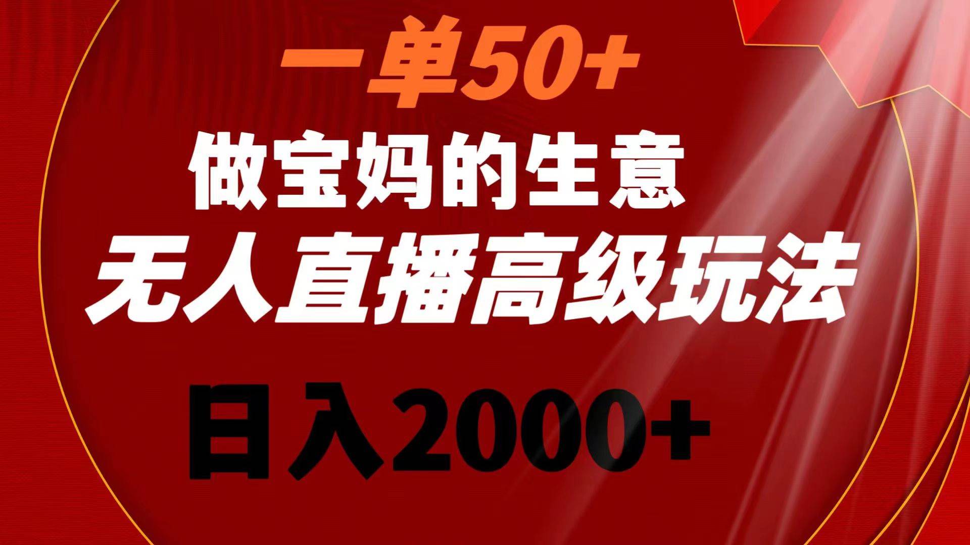 一单50+做宝妈的生意 无人直播高级玩法 日入2000+汇创项目库-网创项目资源站-副业项目-创业项目-搞钱项目汇创项目库