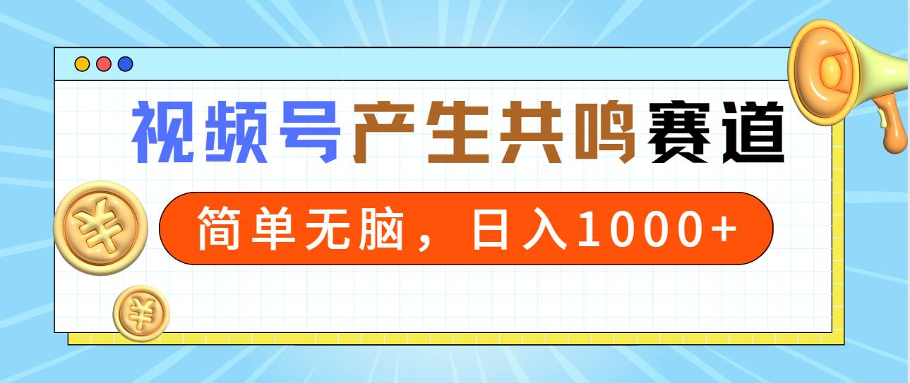 2024年视频号，产生共鸣赛道，简单无脑，一分钟一条视频，日入1000+汇创项目库-网创项目资源站-副业项目-创业项目-搞钱项目汇创项目库