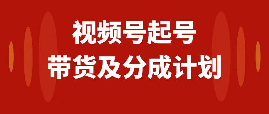 视频号快速起号，分成计划及带货，0-1起盘、运营、变现玩法，日入1000+汇创项目库-网创项目资源站-副业项目-创业项目-搞钱项目汇创项目库