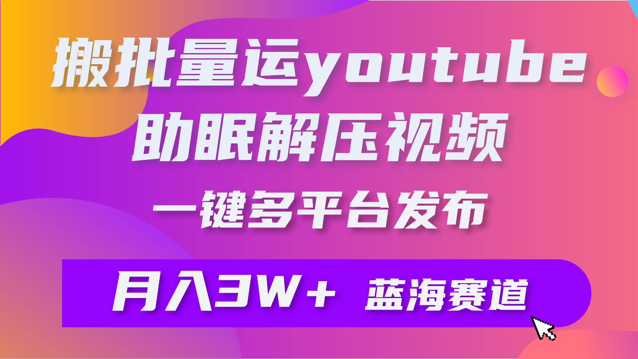 批量搬运YouTube解压助眠视频 一键多平台发布 月入2W+汇创项目库-网创项目资源站-副业项目-创业项目-搞钱项目汇创项目库