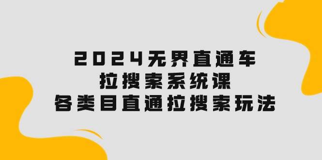 2024无界直通车·拉搜索系统课：各类目直通车 拉搜索玩法！汇创项目库-网创项目资源站-副业项目-创业项目-搞钱项目汇创项目库