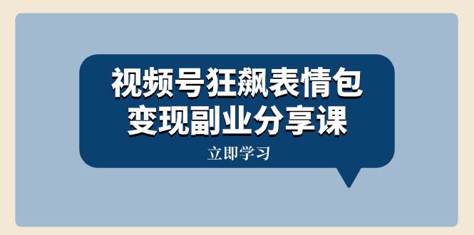 视频号狂飙表情包变现副业分享课，一条龙玩法分享给你（附素材资源）汇创项目库-网创项目资源站-副业项目-创业项目-搞钱项目汇创项目库