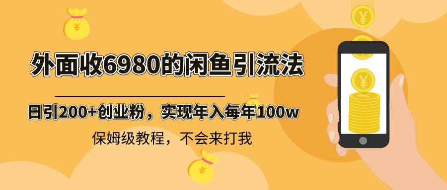 外面收费6980闲鱼引流法，日引200+创业粉，每天稳定2000+收益，保姆级教程汇创项目库-网创项目资源站-副业项目-创业项目-搞钱项目汇创项目库