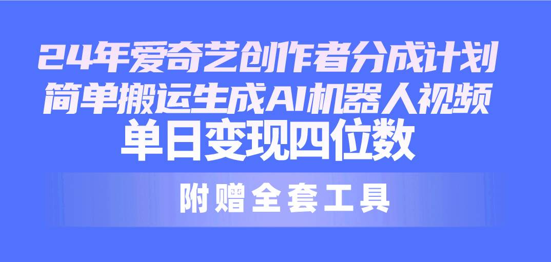 24最新爱奇艺创作者分成计划，简单搬运生成AI机器人视频，单日变现四位数汇创项目库-网创项目资源站-副业项目-创业项目-搞钱项目汇创项目库