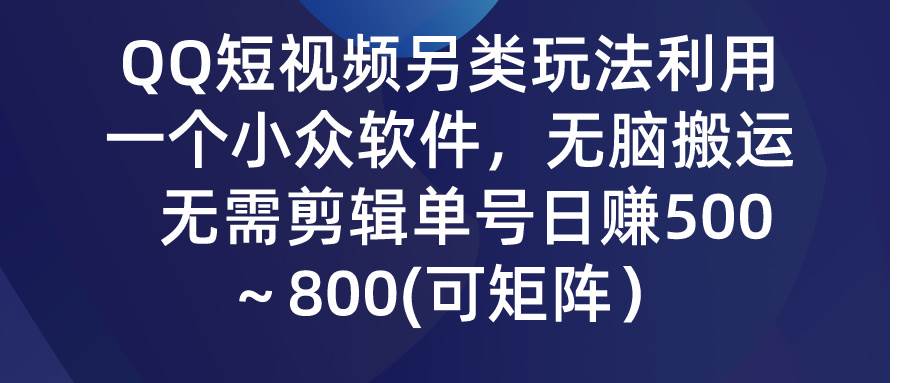 QQ短视频另类玩法，利用一个小众软件，无脑搬运，无需剪辑单号日赚500～…汇创项目库-网创项目资源站-副业项目-创业项目-搞钱项目汇创项目库