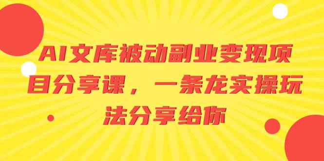 AI文库被动副业变现项目分享课，一条龙实操玩法分享给你汇创项目库-网创项目资源站-副业项目-创业项目-搞钱项目汇创项目库