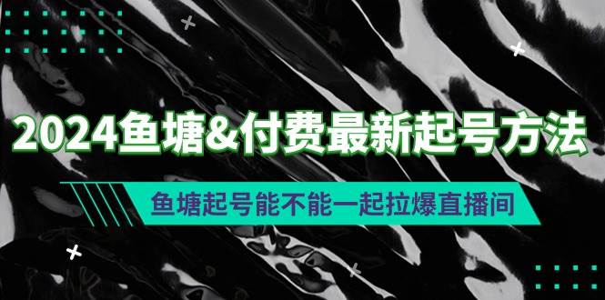 2024鱼塘付费最新起号方法：鱼塘起号能不能一起拉爆直播间汇创项目库-网创项目资源站-副业项目-创业项目-搞钱项目汇创项目库