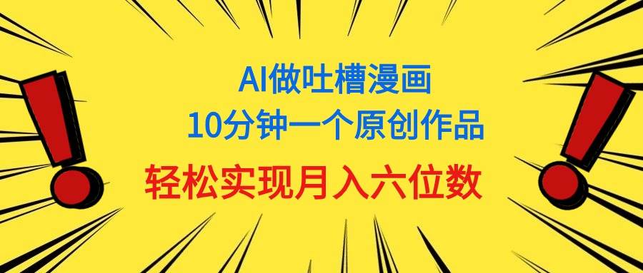 用AI做中式吐槽漫画，10分钟一个原创作品，轻松实现月入6位数汇创项目库-网创项目资源站-副业项目-创业项目-搞钱项目汇创项目库