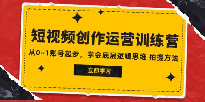 2023短视频创作运营训练营，从0~1账号起步，学会底层逻辑思维 拍摄方法汇创项目库-网创项目资源站-副业项目-创业项目-搞钱项目汇创项目库