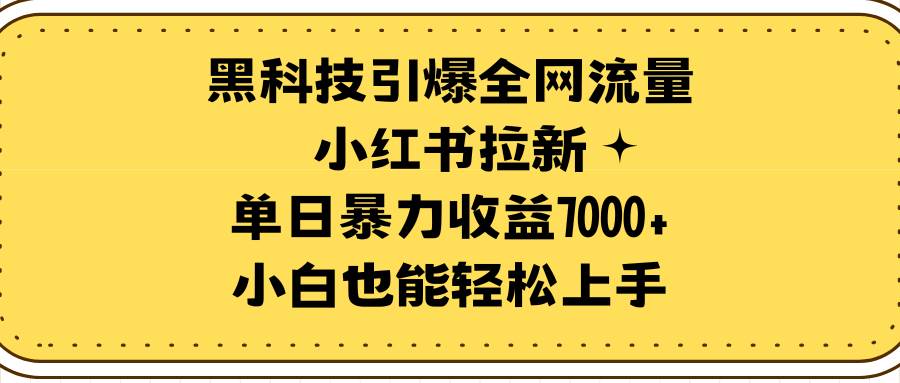 黑科技引爆全网流量小红书拉新，单日暴力收益7000+，小白也能轻松上手汇创项目库-网创项目资源站-副业项目-创业项目-搞钱项目汇创项目库