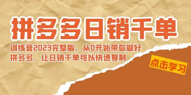 拼多多日销千单训练营2023完 拼多多日销千单训练营2023完整版，从0开始带你做好拼多多，让日销千单可以快速复制汇创项目库-网创项目资源站-副业项目-创业项目-搞钱项目汇创项目库