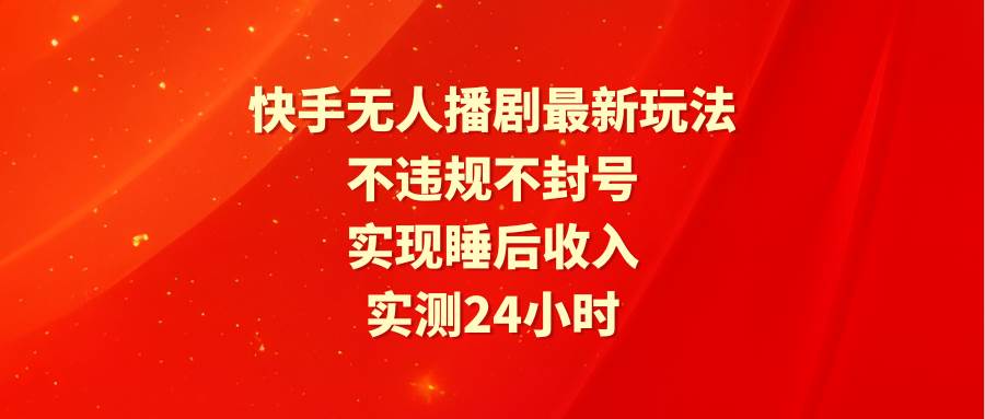 快手无人播剧最新玩法，实测24小时不违规不封号，实现睡后收入汇创项目库-网创项目资源站-副业项目-创业项目-搞钱项目汇创项目库