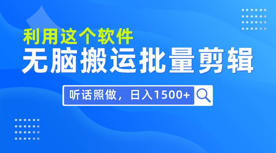 每天30分钟，0基础用软件无脑搬运批量剪辑，只需听话照做日入1500+汇创项目库-网创项目资源站-副业项目-创业项目-搞钱项目汇创项目库