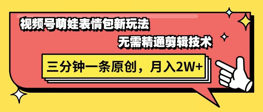 视频号萌娃表情包新玩法，无需精通剪辑，三分钟一条原创视频，月入2W+汇创项目库-网创项目资源站-副业项目-创业项目-搞钱项目汇创项目库