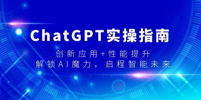 ChatGPT实操指南，创新应用+性能提升，解锁-AI魔力，启程智能未来汇创项目库-网创项目资源站-副业项目-创业项目-搞钱项目汇创项目库