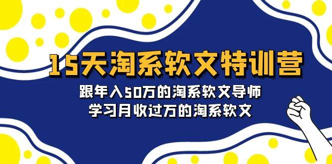 15天-淘系软文特训营：跟年入50万的淘系软文导师，学习月收过万的淘系软文汇创项目库-网创项目资源站-副业项目-创业项目-搞钱项目汇创项目库