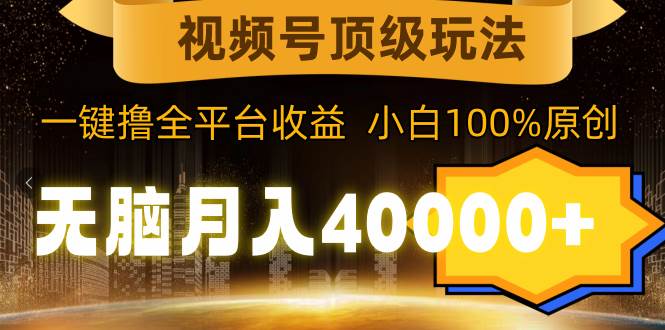 视频号顶级玩法，无脑月入40000+，一键撸全平台收益，纯小白也能100%原创汇创项目库-网创项目资源站-副业项目-创业项目-搞钱项目汇创项目库