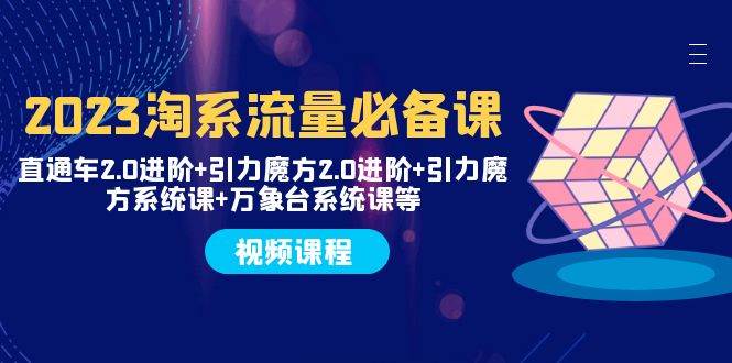 2023淘系流量必备课 直通车2.0进阶+引力魔方2.0进阶+引力魔方系统课+万象台汇创项目库-网创项目资源站-副业项目-创业项目-搞钱项目汇创项目库