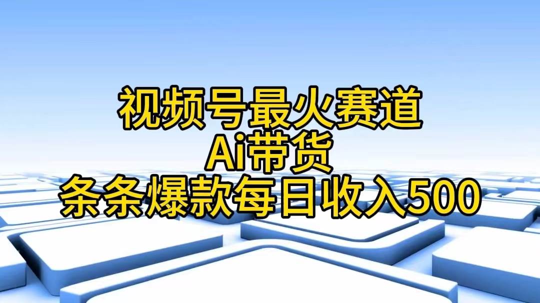 视频号最火赛道——Ai带货条条爆款每日收入500汇创项目库-网创项目资源站-副业项目-创业项目-搞钱项目汇创项目库