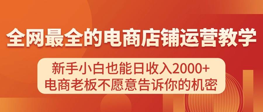 电商店铺运营教学，新手小白也能日收入2000+，电商老板不愿意告诉你的机密汇创项目库-网创项目资源站-副业项目-创业项目-搞钱项目汇创项目库