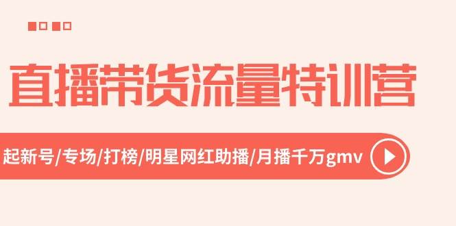 直播带货流量特训营，起新号-专场-打榜-明星网红助播 月播千万gmv（52节）汇创项目库-网创项目资源站-副业项目-创业项目-搞钱项目汇创项目库