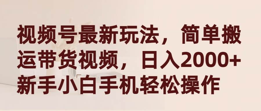 视频号最新玩法，简单搬运带货视频，日入2000+，新手小白手机轻松操作汇创项目库-网创项目资源站-副业项目-创业项目-搞钱项目汇创项目库