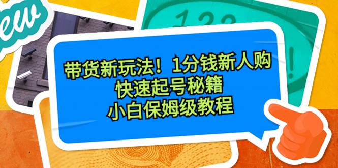 带货新玩法！1分钱新人购，快速起号秘籍！小白保姆级教程汇创项目库-网创项目资源站-副业项目-创业项目-搞钱项目汇创项目库