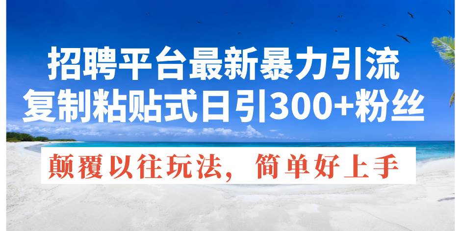 招聘平台最新暴力引流，复制粘贴式日引300+粉丝，颠覆以往垃圾玩法，简…汇创项目库-网创项目资源站-副业项目-创业项目-搞钱项目汇创项目库