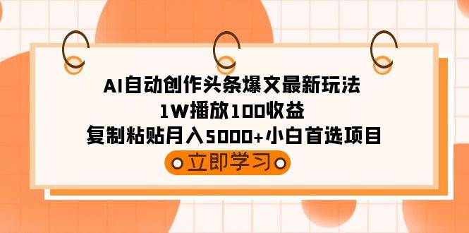 AI自动创作头条爆文最新玩法 1W播放100收益 复制粘贴月入5000+小白首选项目汇创项目库-网创项目资源站-副业项目-创业项目-搞钱项目汇创项目库