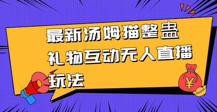 最新汤姆猫整蛊礼物互动无人直播玩法汇创项目库-网创项目资源站-副业项目-创业项目-搞钱项目汇创项目库