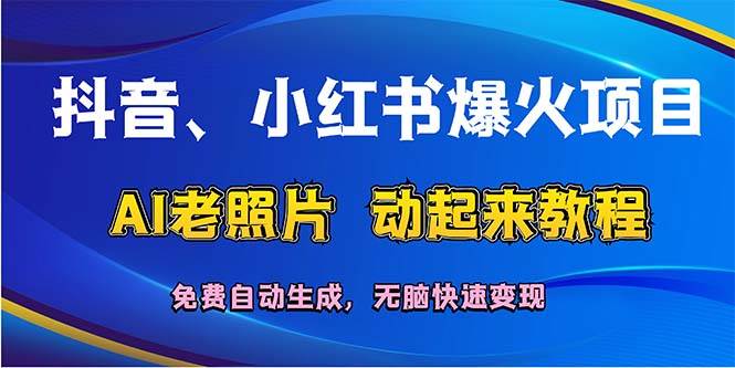 抖音、小红书爆火项目：AI老照片动起来教程，免费自动生成，无脑快速变…汇创项目库-网创项目资源站-副业项目-创业项目-搞钱项目汇创项目库